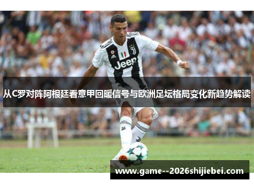 从C罗对阵阿根廷看意甲回暖信号与欧洲足坛格局变化新趋势解读