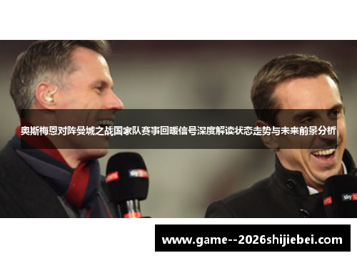 奥斯梅恩对阵曼城之战国家队赛事回暖信号深度解读状态走势与未来前景分析