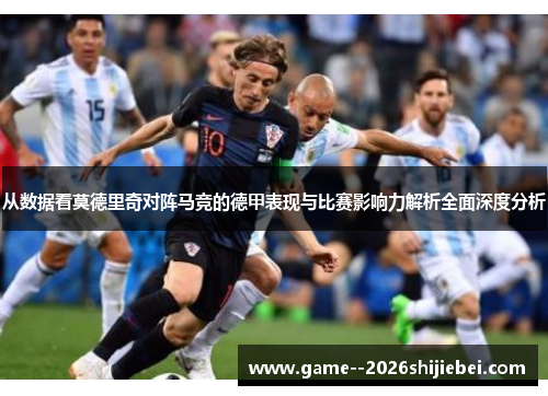 从数据看莫德里奇对阵马竞的德甲表现与比赛影响力解析全面深度分析