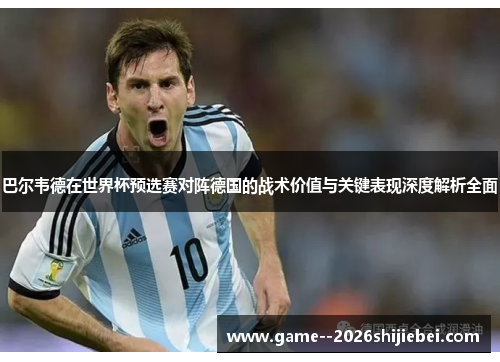 巴尔韦德在世界杯预选赛对阵德国的战术价值与关键表现深度解析全面