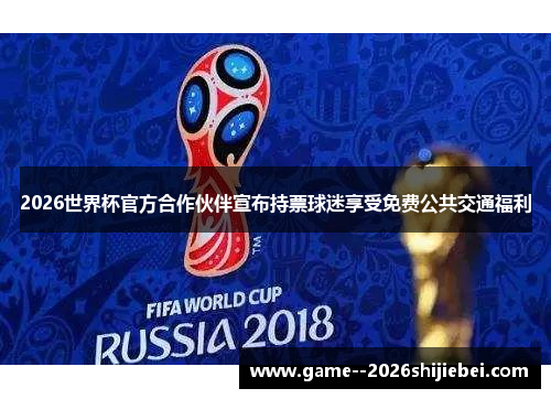 2026世界杯官方合作伙伴宣布持票球迷享受免费公共交通福利