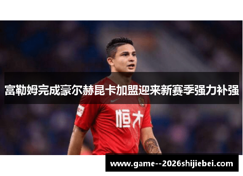 富勒姆完成豪尔赫昆卡加盟迎来新赛季强力补强