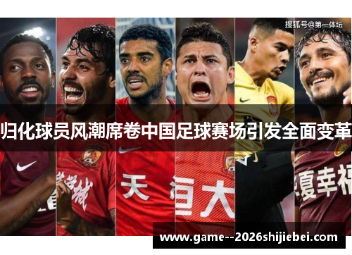 归化球员风潮席卷中国足球赛场引发全面变革