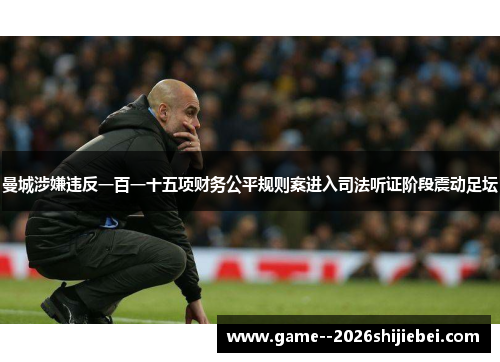 曼城涉嫌违反一百一十五项财务公平规则案进入司法听证阶段震动足坛 曼城涉嫌违反一百一十五项财务公平规则案进入司法听证阶段震动足坛