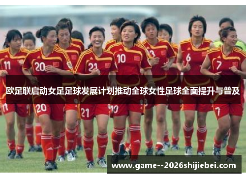 欧足联启动女足足球发展计划推动全球女性足球全面提升与普及