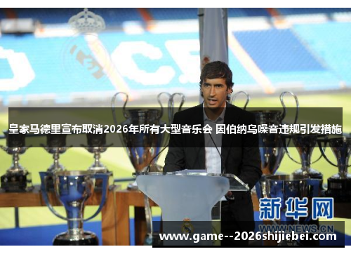 皇家马德里宣布取消2026年所有大型音乐会 因伯纳乌噪音违规引发措施