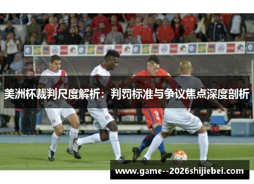 美洲杯裁判尺度解析：判罚标准与争议焦点深度剖析