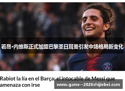 若昂·内维斯正式加盟巴黎圣日耳曼引发中场格局新变化