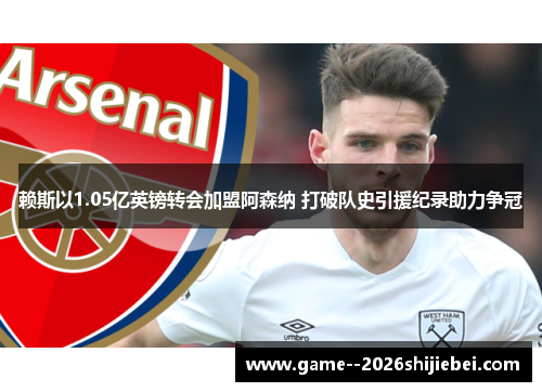 赖斯以1.05亿英镑转会加盟阿森纳 打破队史引援纪录助力争冠 赖斯以1.05亿英镑转会加盟阿森纳 打破队史引援纪录助力争冠
