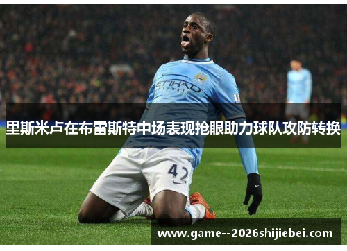 里斯米卢在布雷斯特中场表现抢眼助力球队攻防转换 里斯米卢在布雷斯特中场表现抢眼助力球队攻防转换