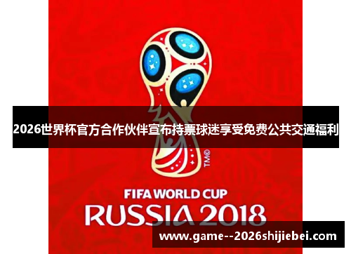 2026世界杯官方合作伙伴宣布持票球迷享受免费公共交通福利