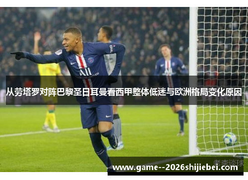 从劳塔罗对阵巴黎圣日耳曼看西甲整体低迷与欧洲格局变化原因 从劳塔罗对阵巴黎圣日耳曼看西甲整体低迷与欧洲格局变化原因