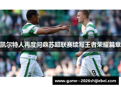 凯尔特人再度问鼎苏超联赛续写王者荣耀篇章