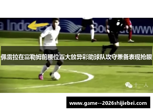 佩雷拉在富勒姆前腰位置大放异彩助球队攻守兼备表现抢眼