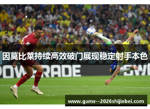 因莫比莱持续高效破门展现稳定射手本色 因莫比莱持续高效破门展现稳定射手本色