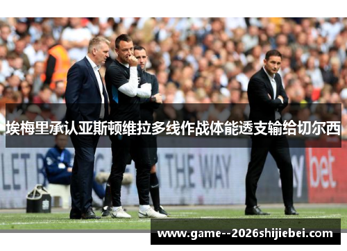 埃梅里承认亚斯顿维拉多线作战体能透支输给切尔西