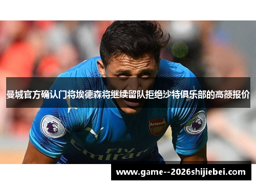 曼城官方确认门将埃德森将继续留队拒绝沙特俱乐部的高额报价