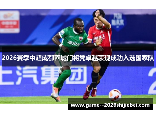 2026赛季中超成都蓉城门将凭卓越表现成功入选国家队