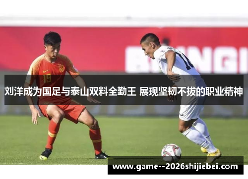 刘洋成为国足与泰山双料全勤王 展现坚韧不拔的职业精神