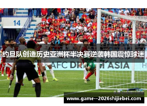 约旦队创造历史亚洲杯半决赛逆袭韩国震惊球迷 约旦队创造历史亚洲杯半决赛逆袭韩国震惊球迷
