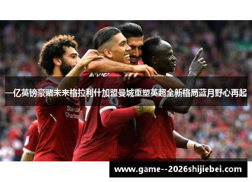 一亿英镑豪赌未来格拉利什加盟曼城重塑英超全新格局蓝月野心再起 一亿英镑豪赌未来格拉利什加盟曼城重塑英超全新格局蓝月野心再起