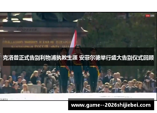 克洛普正式告别利物浦执教生涯 安菲尔德举行盛大告别仪式回顾