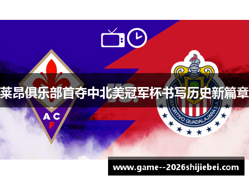 莱昂俱乐部首夺中北美冠军杯书写历史新篇章 莱昂俱乐部首夺中北美冠军杯书写历史新篇章