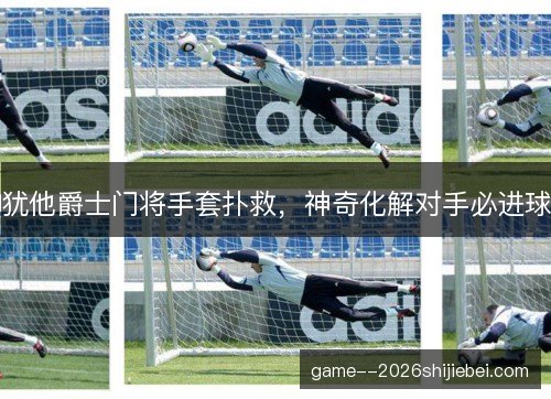 犹他爵士门将手套扑救,神奇化解对手必进球 犹他爵士门将手套扑救,神奇化解对手必进球